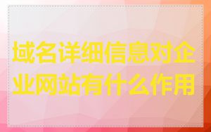 域名详细信息对企业网站有什么作用