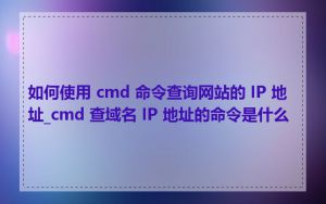 如何使用 cmd 命令查询网站的 IP 地址_cmd 查域名 IP 地址的命令是什么