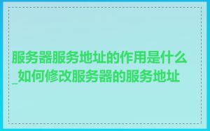 服务器服务地址的作用是什么_如何修改服务器的服务地址