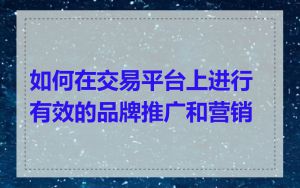 如何在交易平台上进行有效的品牌推广和营销