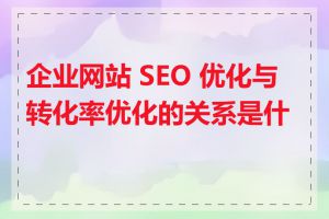 企业网站 SEO 优化与转化率优化的关系是什么