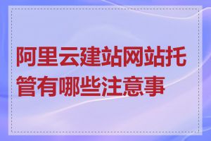 阿里云建站网站托管有哪些注意事项