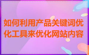 如何利用产品关键词优化工具来优化网站内容