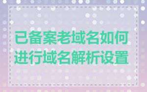 已备案老域名如何进行域名解析设置