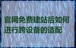 官网免费建站后如何进行跨设备的适配