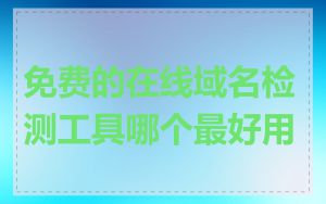 免费的在线域名检测工具哪个最好用