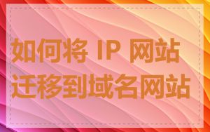 如何将 IP 网站迁移到域名网站