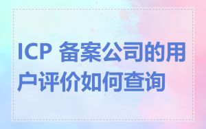 ICP 备案公司的用户评价如何查询