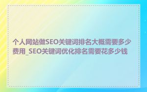 个人网站做SEO关键词排名大概需要多少费用_SEO关键词优化排名需要花多少钱