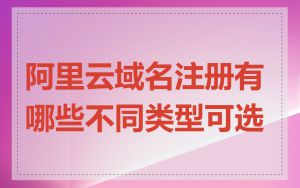 阿里云域名注册有哪些不同类型可选