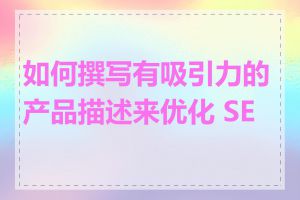 如何撰写有吸引力的产品描述来优化 SEO