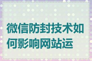 微信防封技术如何影响网站运营