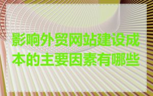 影响外贸网站建设成本的主要因素有哪些