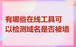 有哪些在线工具可以检测域名是否被墙