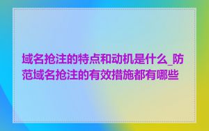 域名抢注的特点和动机是什么_防范域名抢注的有效措施都有哪些