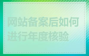 网站备案后如何进行年度核验
