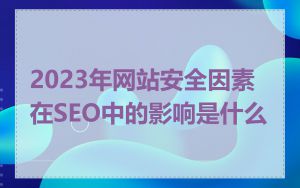 2023年网站安全因素在SEO中的影响是什么