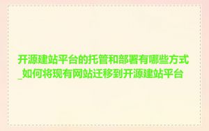 开源建站平台的托管和部署有哪些方式_如何将现有网站迁移到开源建站平台