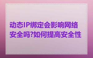 动态IP绑定会影响网络安全吗?如何提高安全性