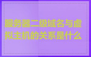 服务器二级域名与虚拟主机的关系是什么