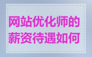 网站优化师的薪资待遇如何