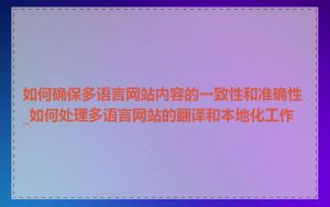 如何确保多语言网站内容的一致性和准确性_如何处理多语言网站的翻译和本地化工作