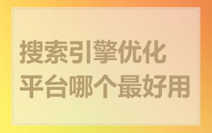 搜索引擎优化平台哪个最好用