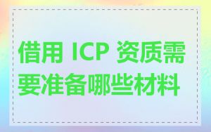 借用 ICP 资质需要准备哪些材料
