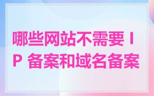 哪些网站不需要 IP 备案和域名备案