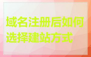 域名注册后如何选择建站方式