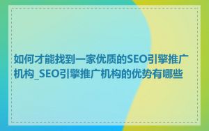 如何才能找到一家优质的SEO引擎推广机构_SEO引擎推广机构的优势有哪些