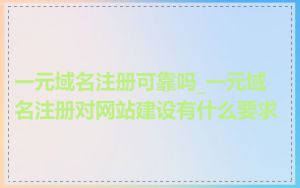 一元域名注册可靠吗_一元域名注册对网站建设有什么要求