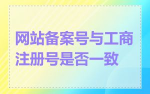 网站备案号与工商注册号是否一致