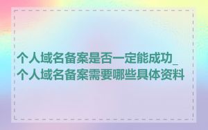 个人域名备案是否一定能成功_个人域名备案需要哪些具体资料