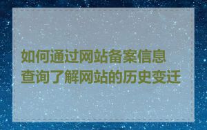 如何通过网站备案信息查询了解网站的历史变迁