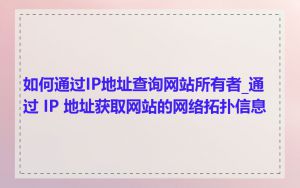 如何通过IP地址查询网站所有者_通过 IP 地址获取网站的网络拓扑信息