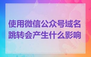 使用微信公众号域名跳转会产生什么影响