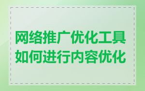 网络推广优化工具如何进行内容优化