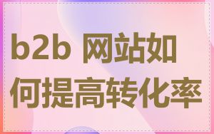 b2b 网站如何提高转化率