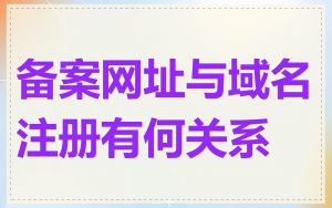 备案网址与域名注册有何关系