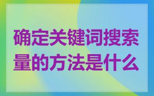 确定关键词搜索量的方法是什么