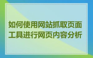 如何使用网站抓取页面工具进行网页内容分析