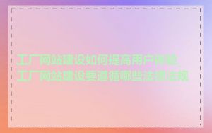 工厂网站建设如何提高用户体验_工厂网站建设要遵循哪些法律法规