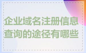 企业域名注册信息查询的途径有哪些