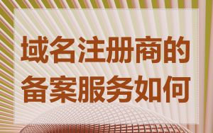 域名注册商的备案服务如何