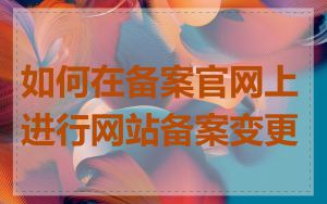 如何在备案官网上进行网站备案变更