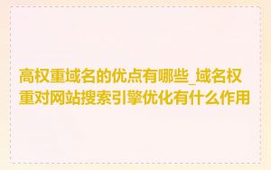 高权重域名的优点有哪些_域名权重对网站搜索引擎优化有什么作用