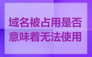 域名被占用是否意味着无法使用