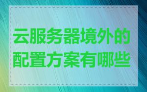 云服务器境外的配置方案有哪些