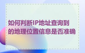 如何判断IP地址查询到的地理位置信息是否准确